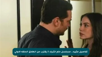 تفاصيل مثيرة.. مسلسل حلم أشرف 2 يقترب من انطلاق الحلقة الأولى